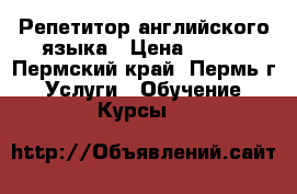 Репетитор английского языка › Цена ­ 350 - Пермский край, Пермь г. Услуги » Обучение. Курсы   